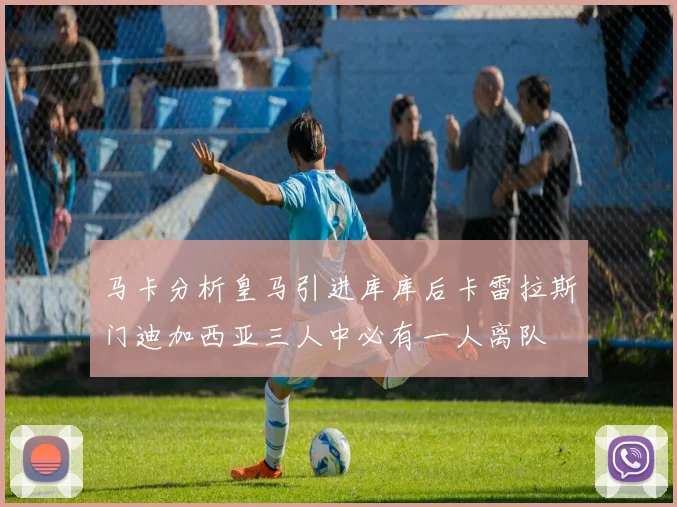 马卡分析皇马引进库库后卡雷拉斯门迪加西亚三人中必有一人离队