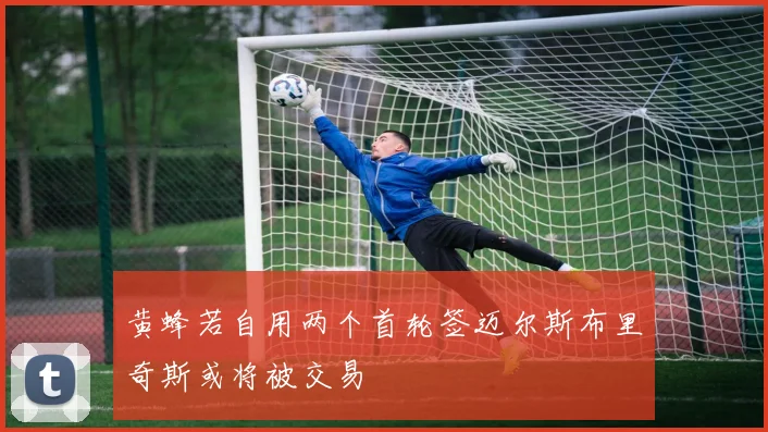 黄蜂若自用两个首轮签迈尔斯布里奇斯或将被交易