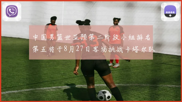 中国男篮世亚预第二阶段小组排名第五将于8月27日客场挑战卡塔尔队