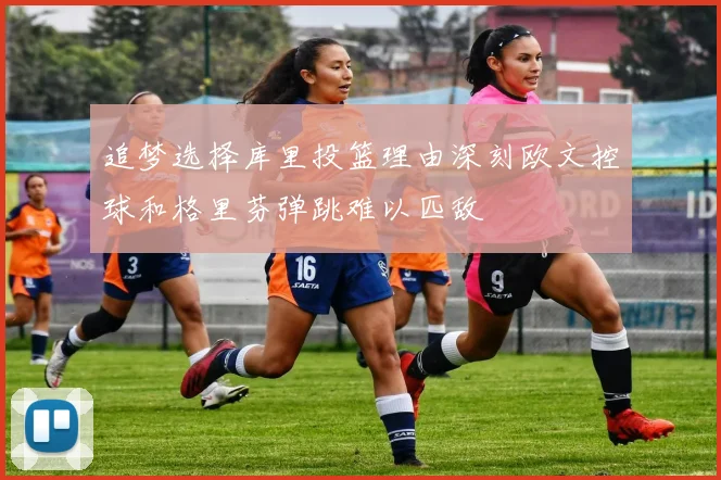 追梦选择库里投篮理由深刻欧文控球和格里芬弹跳难以匹敌